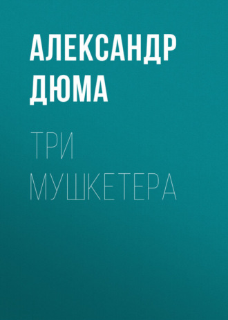 Изложение: Три мушкетера. Дюма Александр